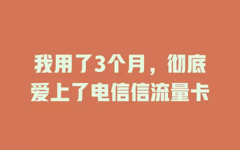 我用了3个月，彻底爱上了电信信流量卡