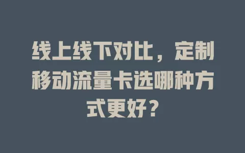 线上线下对比，定制移动流量卡选哪种方式更好？