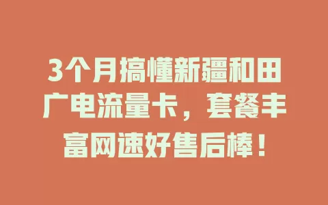 3个月搞懂新疆和田广电流量卡，套餐丰富网速好售后棒！