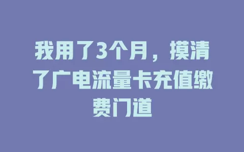 我用了3个月，摸清了广电流量卡充值缴费门道