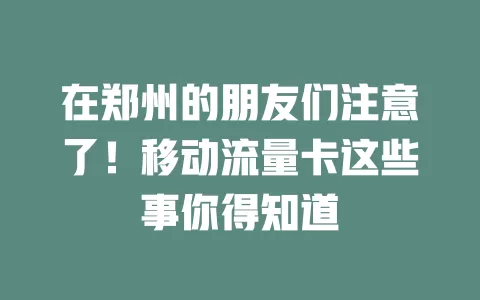 在郑州的朋友们注意了！移动流量卡这些事你得知道