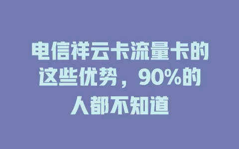 电信祥云卡流量卡的这些优势，90%的人都不知道