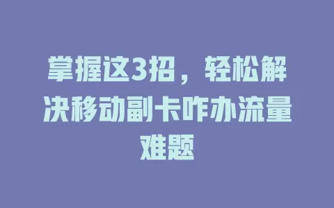 掌握这3招，轻松解决移动副卡咋办流量难题