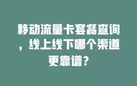 移动流量卡套餐查询，线上线下哪个渠道更靠谱？
