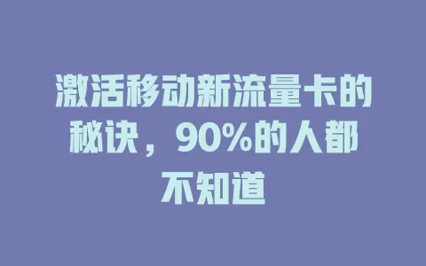 激活移动新流量卡的秘诀，90%的人都不知道