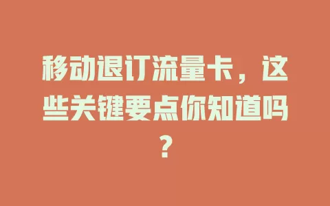 移动退订流量卡，这些关键要点你知道吗？