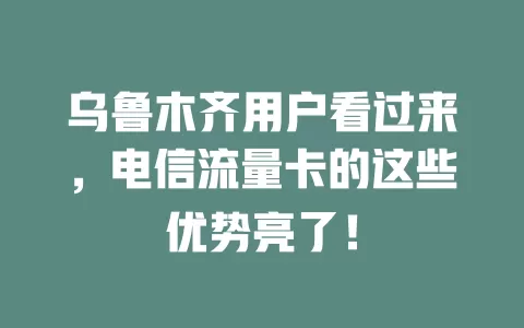 乌鲁木齐用户看过来，电信流量卡的这些优势亮了！