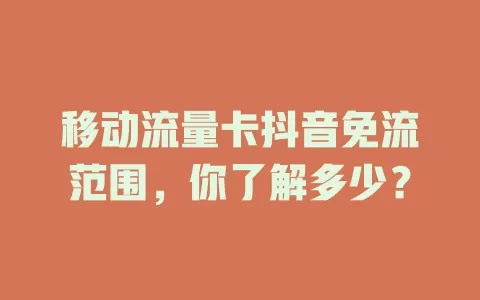 移动流量卡抖音免流范围，你了解多少？