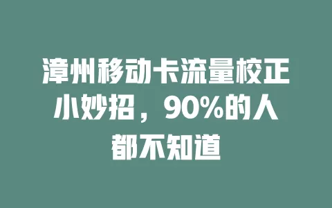 漳州移动卡流量校正小妙招，90%的人都不知道