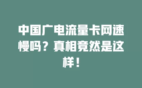 中国广电流量卡网速慢吗？真相竟然是这样！