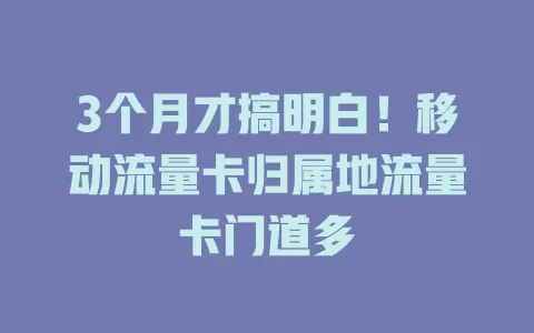 3个月才搞明白！移动流量卡归属地流量卡门道多