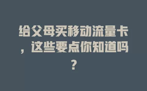 给父母买移动流量卡，这些要点你知道吗？