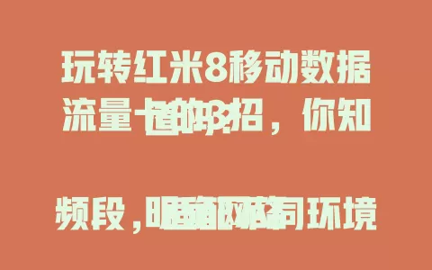 玩转红米8移动数据流量卡的3招，你知道吗？

明确网络频段，适配不同环境，畅享高速稳定网络。根据使用习惯选套餐，重度用户大容量，轻度用户小基础，省钱又满足需求。关注服务质量，客服响应快，网络稳定不断网。掌握这3招，畅享数字生活！