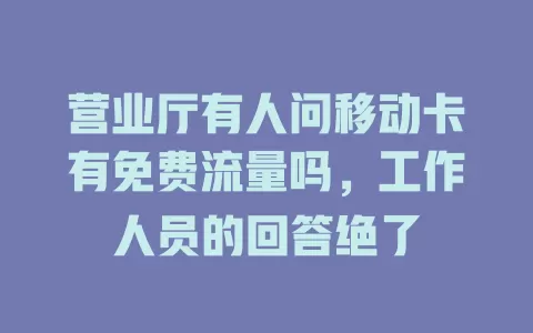 营业厅有人问移动卡有免费流量吗，工作人员的回答绝了