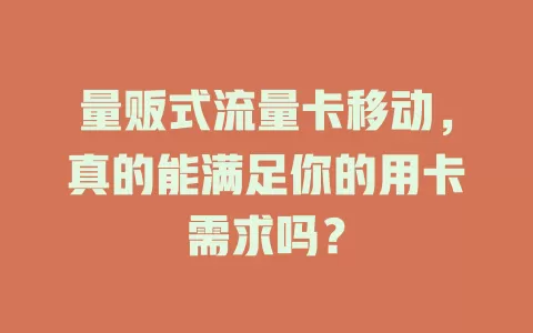 量贩式流量卡移动，真的能满足你的用卡需求吗？