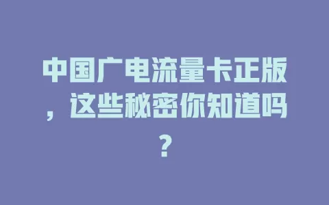 中国广电流量卡正版，这些秘密你知道吗？