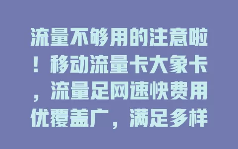 流量不够用的注意啦！移动流量卡大象卡，流量足网速快费用优覆盖广，满足多样上网需求