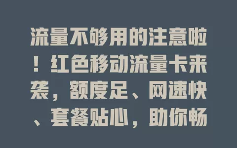 流量不够用的注意啦！红色移动流量卡来袭，额度足、网速快、套餐贴心，助你畅享网络生活