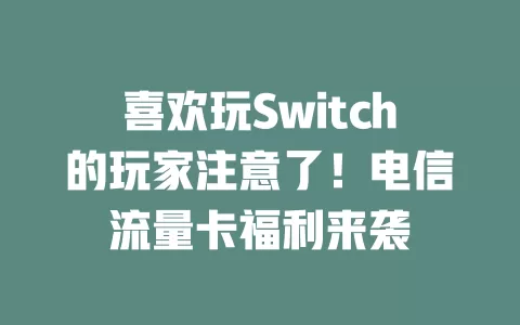 喜欢玩Switch的玩家注意了！电信流量卡福利来袭