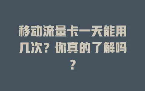 移动流量卡一天能用几次？你真的了解吗？