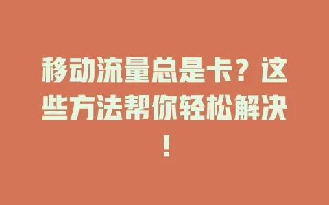 移动流量总是卡？这些方法帮你轻松解决！