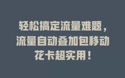 轻松搞定流量难题，流量自动叠加包移动花卡超实用！