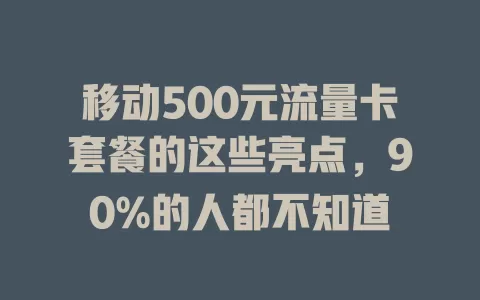 移动500元流量卡套餐的这些亮点，90%的人都不知道