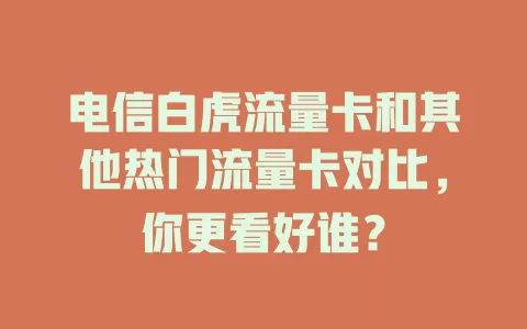 电信白虎流量卡和其他热门流量卡对比，你更看好谁？