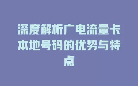 深度解析广电流量卡本地号码的优势与特点