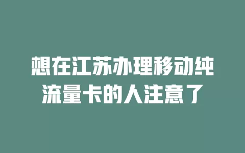 想在江苏办理移动纯流量卡的人注意了