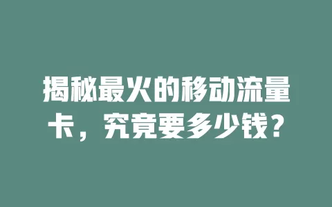 揭秘最火的移动流量卡，究竟要多少钱？