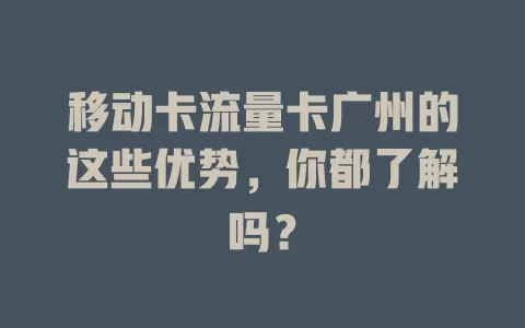 移动卡流量卡广州的这些优势，你都了解吗？