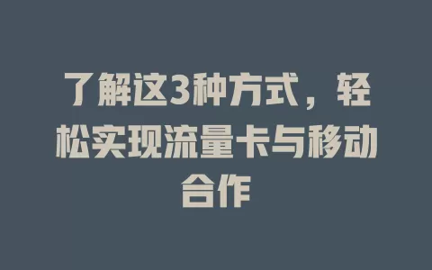 了解这3种方式，轻松实现流量卡与移动合作