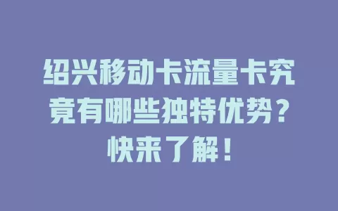 绍兴移动卡流量卡究竟有哪些独特优势？快来了解！