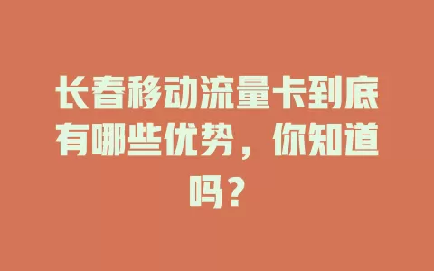 长春移动流量卡到底有哪些优势，你知道吗？