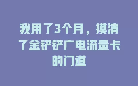 我用了3个月，摸清了金铲铲广电流量卡的门道