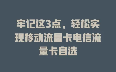 牢记这3点，轻松实现移动流量卡电信流量卡自选