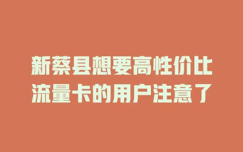 新蔡县想要高性价比流量卡的用户注意了