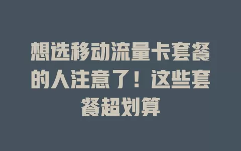 想选移动流量卡套餐的人注意了！这些套餐超划算