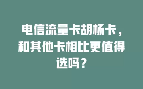 电信流量卡胡杨卡，和其他卡相比更值得选吗？