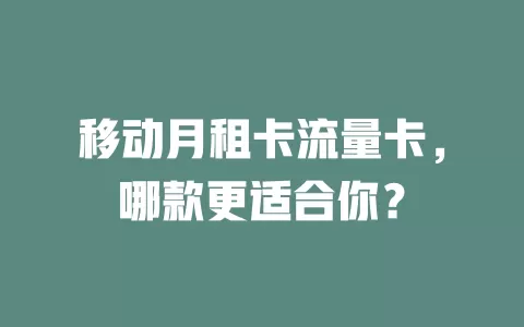 移动月租卡流量卡，哪款更适合你？
