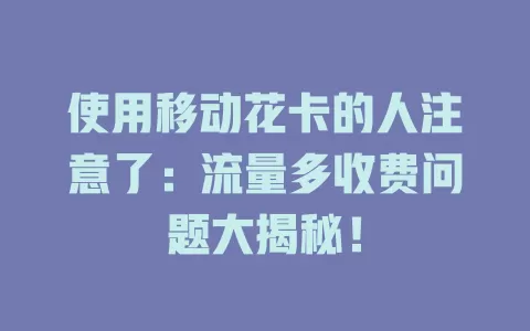 使用移动花卡的人注意了：流量多收费问题大揭秘！