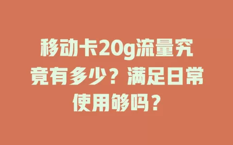 移动卡20g流量究竟有多少？满足日常使用够吗？