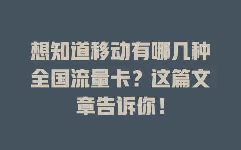 想知道移动有哪几种全国流量卡？这篇文章告诉你！