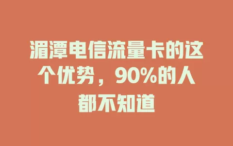 湄潭电信流量卡的这个优势，90%的人都不知道