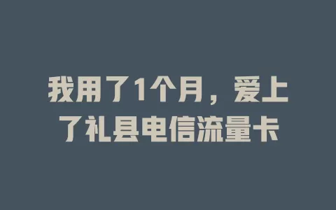 我用了1个月，爱上了礼县电信流量卡