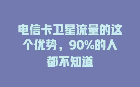 电信卡卫星流量的这个优势，90%的人都不知道