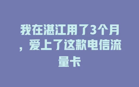 我在湛江用了3个月，爱上了这款电信流量卡