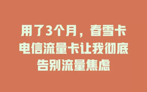 用了3个月，春雪卡电信流量卡让我彻底告别流量焦虑