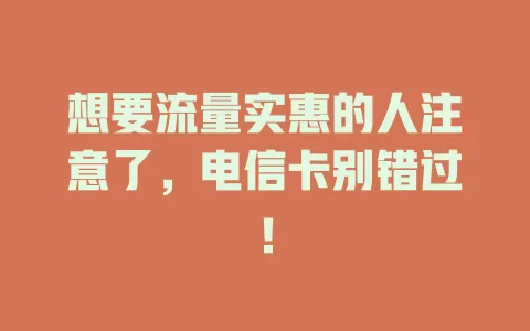 想要流量实惠的人注意了，电信卡别错过！